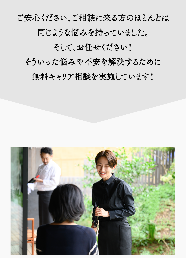 ご安心ください、ご相談に来る方のほとんどは同じような悩みを持っていました。そして、お任せください！そういった悩みや不安を解決するために無料キャリア相談を実施しています！